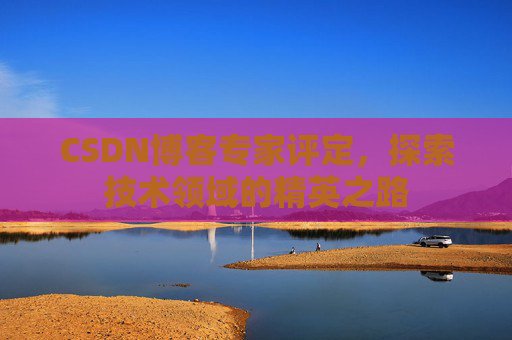 CSDN博客专家评定，探索技术领域的精英之路