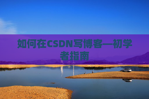 如何在CSDN写博客—初学者指南